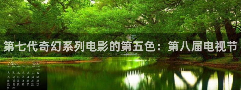 520980浮力影院：第七代奇幻系列电影的第五色：第八届电视节