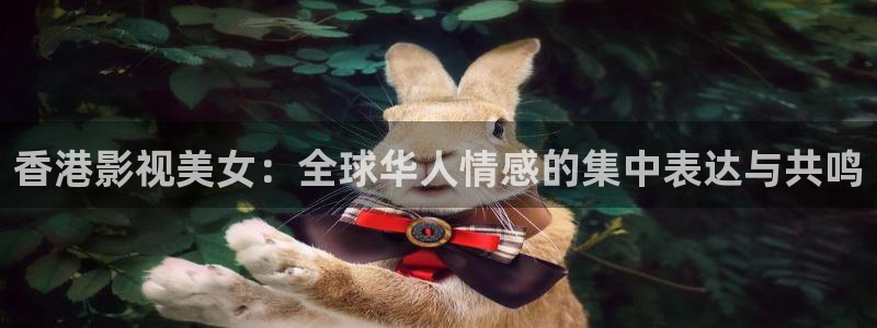 798影院在线观看免费播放电视剧下载：香港影视美女：全球华人情感的集中表达与共鸣