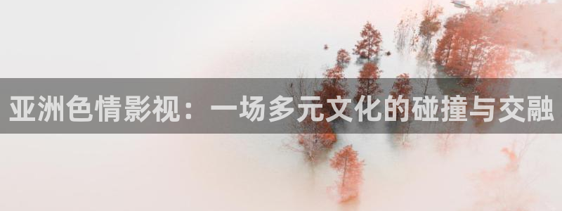 98私人影院：亚洲色情影视：一场多元文化的碰撞与交融