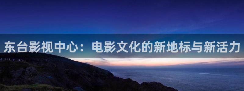 98影院网电视剧大全免费：东台影视中心：电影文化的新地标与新活力