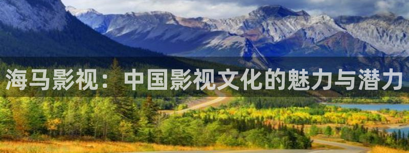 98视频网站：海马影视：中国影视文化的魅力与潜力