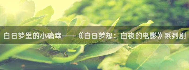 989影视：白日梦里的小确幸——《白日梦想：白夜的电影》系列剧
