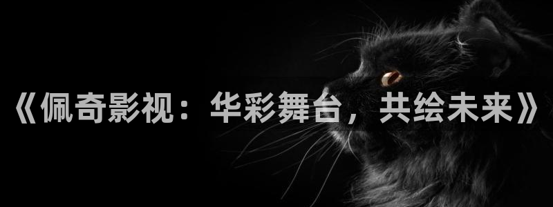 98电影院电视剧：《佩奇影视：华彩舞台，共绘未来》