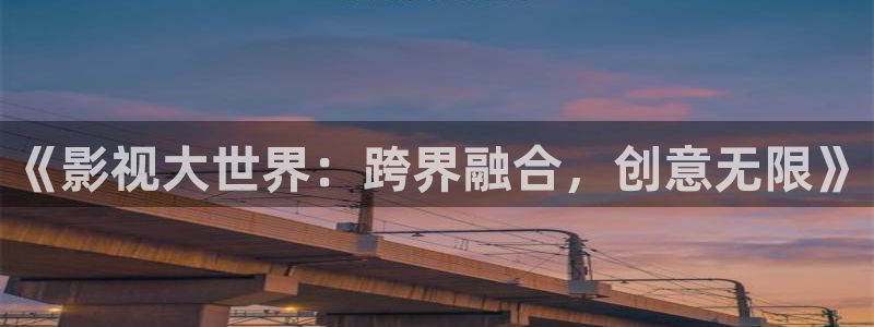 98久久影院：《影视大世界：跨界融合，创意无限》